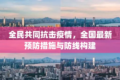 全民共同抗击疫情，全国最新预防措施与防线构建