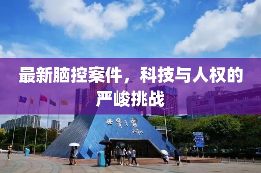 最新脑控案件，科技与人权的严峻挑战