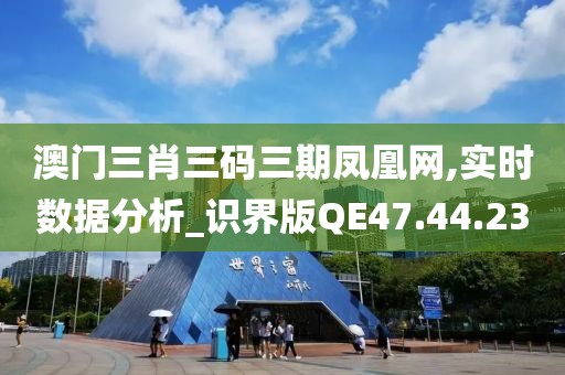 澳门三肖三码三期凤凰网,实时数据分析_识界版QE47.44.23