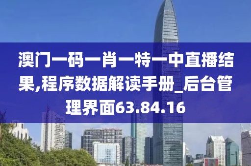 澳门一码一肖一特一中直播结果,程序数据解读手册_后台管理界面63.84.16