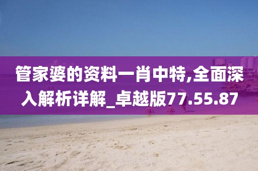 管家婆的资料一肖中特,全面深入解析详解_卓越版77.55.87