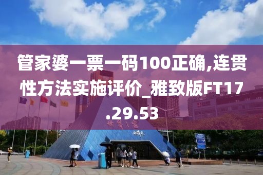 管家婆一票一码100正确,连贯性方法实施评价_雅致版FT17.29.53