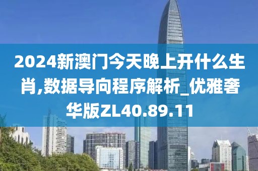 2024新澳门今天晚上开什么生肖,数据导向程序解析_优雅奢华版ZL40.89.11