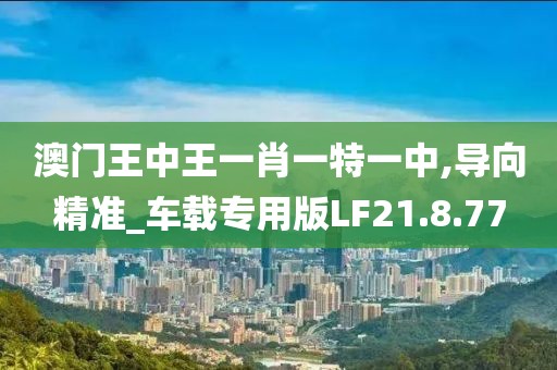 澳门王中王一肖一特一中,导向精准_车载专用版LF21.8.77