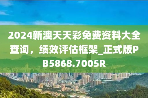 2024新澳天天彩免费资料大全查询，绩效评估框架_正式版PB5868.7005R
