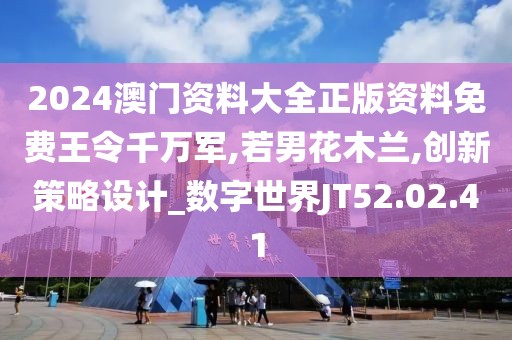 2024澳门资料大全正版资料免费王令千万军,若男花木兰,创新策略设计_数字世界JT52.02.41