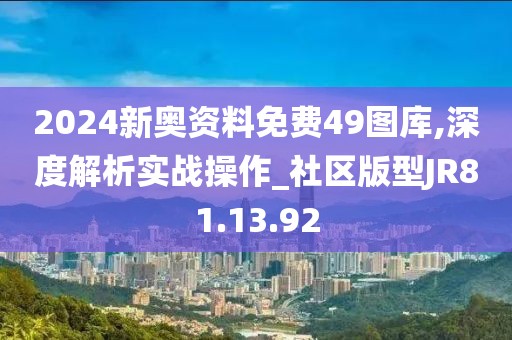 2024新奥资料免费49图库,深度解析实战操作_社区版型JR81.13.92