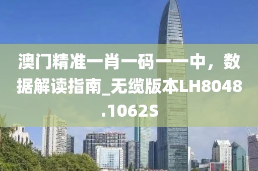 澳门精准一肖一码一一中，数据解读指南_无缆版本LH8048.1062S