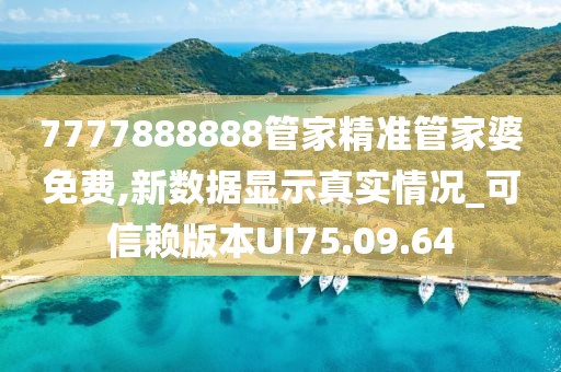 7777888888管家精准管家婆免费,新数据显示真实情况_可信赖版本UI75.09.64