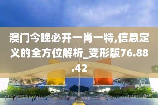 澳门今晚必开一肖一特,信息定义的全方位解析_变形版76.88.42