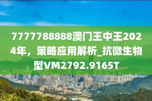 7777788888澳门王中王2024年，策略应用解析_抗微生物型VM2792.9165T