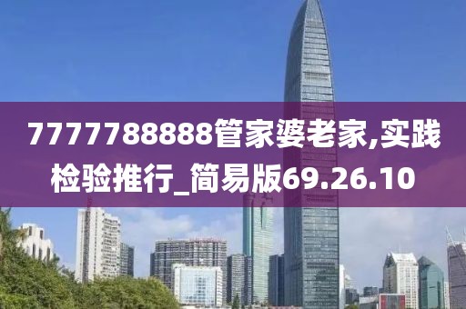 7777788888管家婆老家,实践检验推行_简易版69.26.10