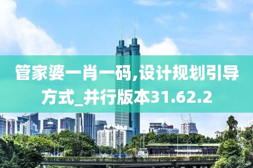 管家婆一肖一码,设计规划引导方式_并行版本31.62.2