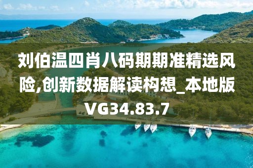 刘伯温四肖八码期期准精选风险,创新数据解读构想_本地版VG34.83.7