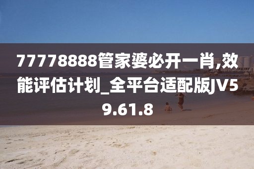 77778888管家婆必开一肖,效能评估计划_全平台适配版JV59.61.8