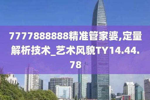 7777888888精准管家婆,定量解析技术_艺术风貌TY14.44.78