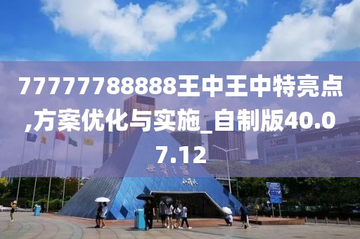77777788888王中王中特亮点,方案优化与实施_自制版40.07.12