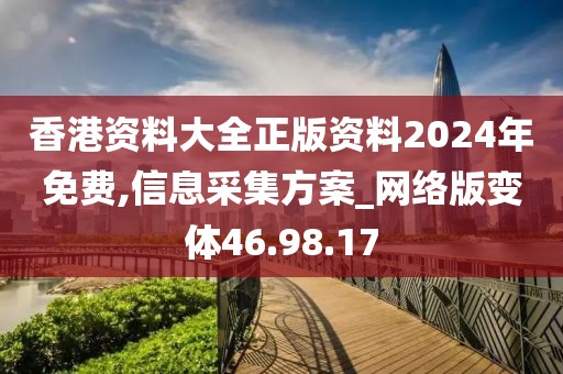 香港资料大全正版资料2024年免费,信息采集方案_网络版变体46.98.17