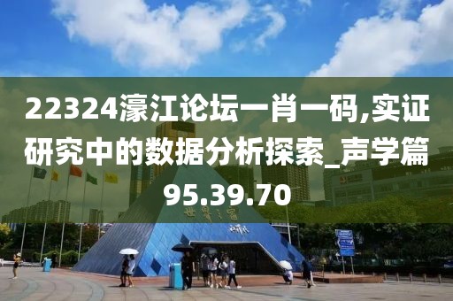 22324濠江论坛一肖一码,实证研究中的数据分析探索_声学篇95.39.70