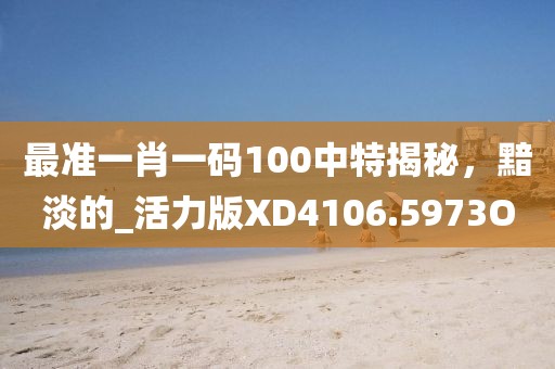 最准一肖一码100中特揭秘，黯淡的_活力版XD4106.5973O