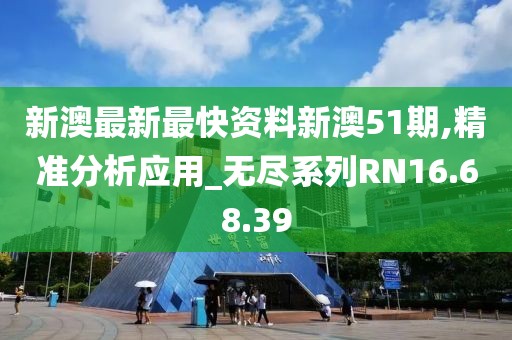 新澳最新最快资料新澳51期,精准分析应用_无尽系列RN16.68.39