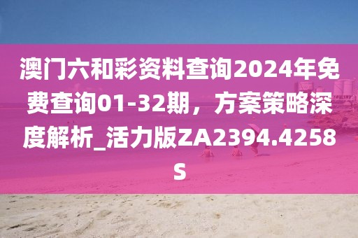澳门六和彩资料查询2024年免费查询01-32期，方案策略深度解析_活力版ZA2394.4258S
