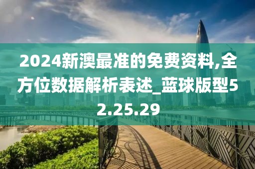 2024新澳最准的免费资料,全方位数据解析表述_蓝球版型52.25.29