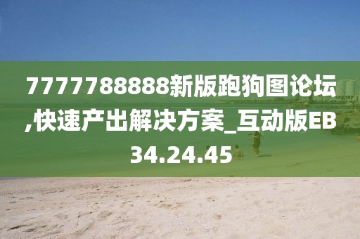 7777788888新版跑狗图论坛,快速产出解决方案_互动版EB34.24.45
