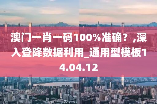 澳门一肖一码100%准确？,深入登降数据利用_通用型模板14.04.12
