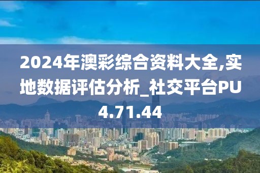 2024年澳彩综合资料大全,实地数据评估分析_社交平台PU4.71.44