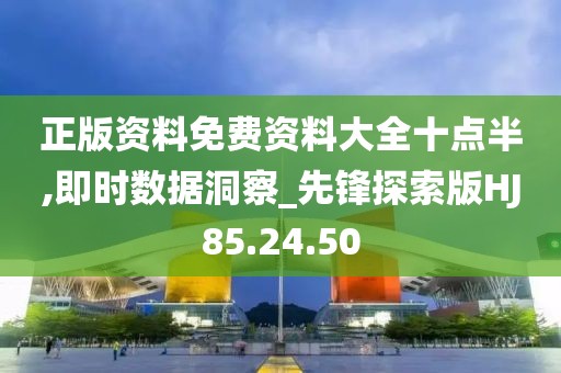 正版资料免费资料大全十点半,即时数据洞察_先锋探索版HJ85.24.50