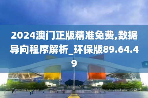 2024澳门正版精准免费,数据导向程序解析_环保版89.64.49