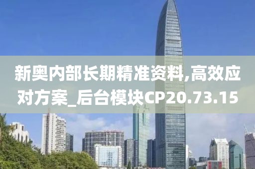 新奥内部长期精准资料,高效应对方案_后台模块CP20.73.15