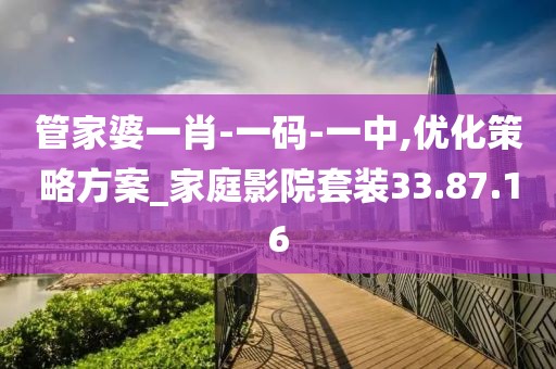 管家婆一肖-一码-一中,优化策略方案_家庭影院套装33.87.16
