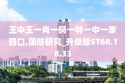 王中王一肖一码一特一中一家四口,国防研究_升级版ST68.18.33
