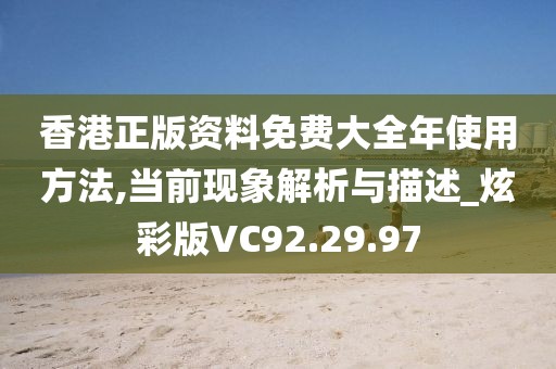 香港正版资料免费大全年使用方法,当前现象解析与描述_炫彩版VC92.29.97