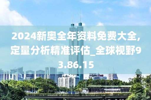 2024新奥全年资料免费大全,定量分析精准评估_全球视野93.86.15