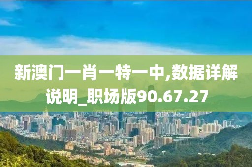 新澳门一肖一特一中,数据详解说明_职场版90.67.27