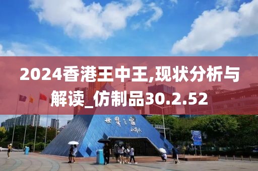 2024香港王中王,现状分析与解读_仿制品30.2.52