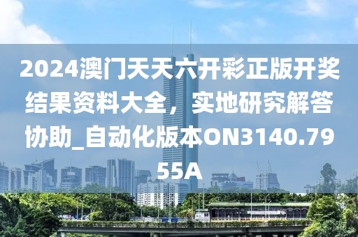 2024澳门天天六开彩正版开奖结果资料大全，实地研究解答协助_自动化版本ON3140.7955A