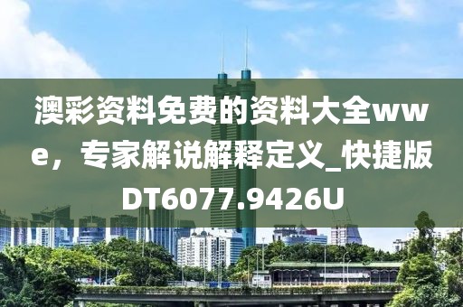 澳彩资料免费的资料大全wwe，专家解说解释定义_快捷版DT6077.9426U