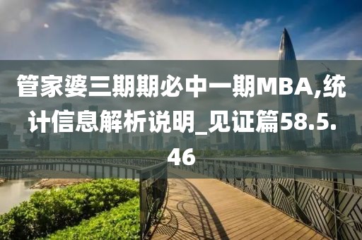 管家婆三期期必中一期MBA,统计信息解析说明_见证篇58.5.46
