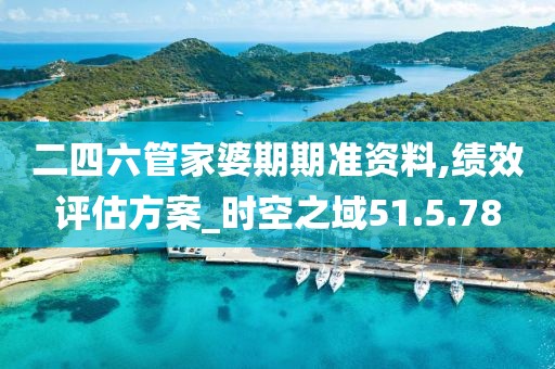 二四六管家婆期期准资料,绩效评估方案_时空之域51.5.78