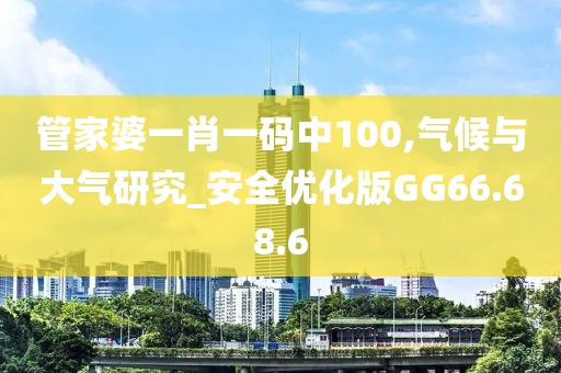 管家婆一肖一码中100,气候与大气研究_安全优化版GG66.68.6