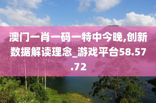 澳门一肖一码一特中今晚,创新数据解读理念_游戏平台58.57.72
