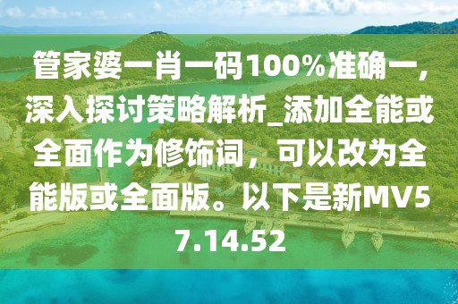 管家婆一肖一码100%准确一,深入探讨策略解析_添加全能或全面作为修饰词，可以改为全能版或全面版。以下是新MV57.14.52