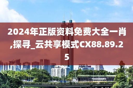 2024年正版资料免费大全一肖,探寻_云共享模式CX88.89.25