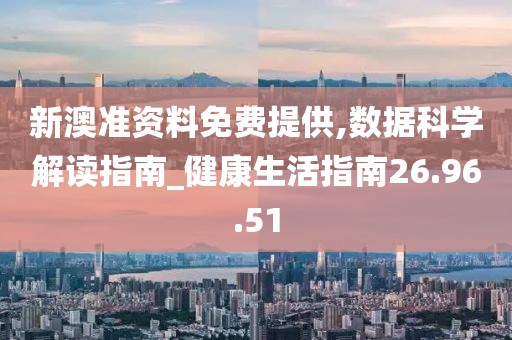 新澳准资料免费提供,数据科学解读指南_健康生活指南26.96.51