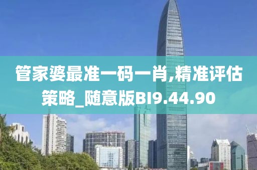 管家婆最准一码一肖,精准评估策略_随意版BI9.44.90