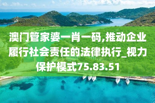 澳门管家婆一肖一码,推动企业履行社会责任的法律执行_视力保护模式75.83.51